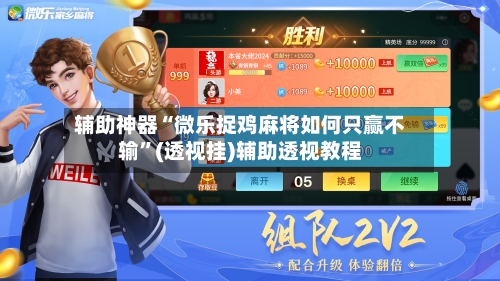 辅助神器“微乐捉鸡麻将如何只赢不输”(透视挂)辅助透视教程-第1张图片