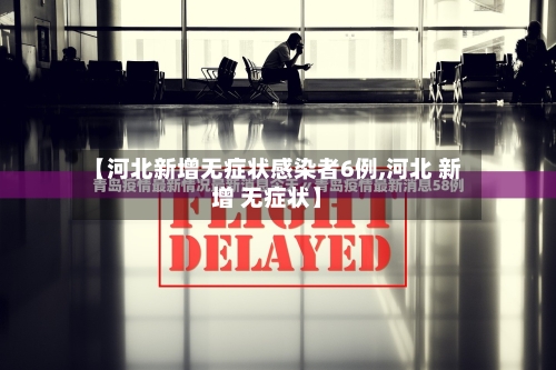 【河北新增无症状感染者6例,河北 新增 无症状】-第3张图片