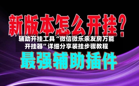 辅助开挂工具“微信微乐亲友房万能开挂器	”详细分享装挂步骤教程-第1张图片