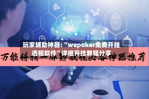 玩家辅助神器:“wepoker免费开挂透视软件	”详细开挂教程分享-第1张图片