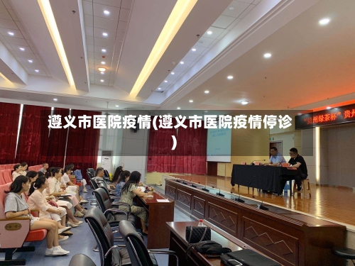 遵义市医院疫情(遵义市医院疫情停诊)-第2张图片