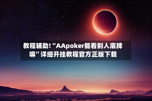 教程辅助!“AApoker能看别人底牌嘛”详细开挂教程官方正版下载-第1张图片