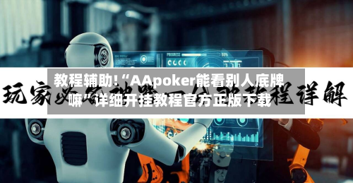 教程辅助!“AApoker能看别人底牌嘛”详细开挂教程官方正版下载-第3张图片
