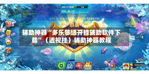 辅助神器“多乐够级开挂辅助软件下载”（透视挂）辅助神器教程-第1张图片