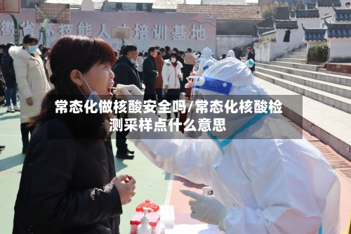 常态化做核酸安全吗/常态化核酸检测采样点什么意思-第1张图片