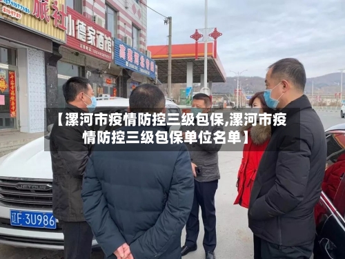 【漯河市疫情防控三级包保,漯河市疫情防控三级包保单位名单】-第1张图片