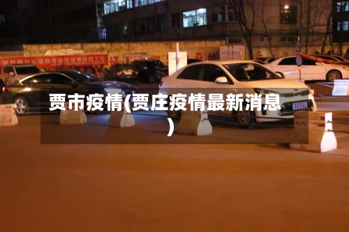 贾市疫情(贾庄疫情最新消息)-第1张图片