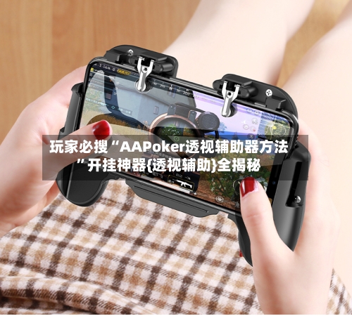 玩家必搜“AAPoker透视辅助器方法	”开挂神器{透视辅助}全揭秘-第1张图片