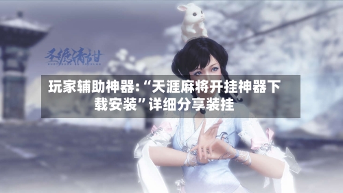 玩家辅助神器:“天涯麻将开挂神器下载安装	”详细分享装挂-第1张图片