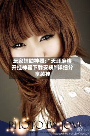 玩家辅助神器:“天涯麻将开挂神器下载安装”详细分享装挂-第2张图片