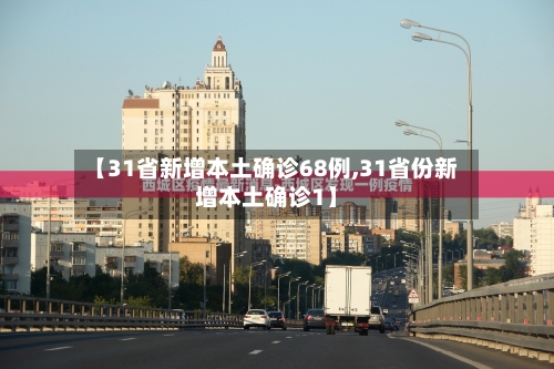 【31省新增本土确诊68例,31省份新增本土确诊1】-第1张图片