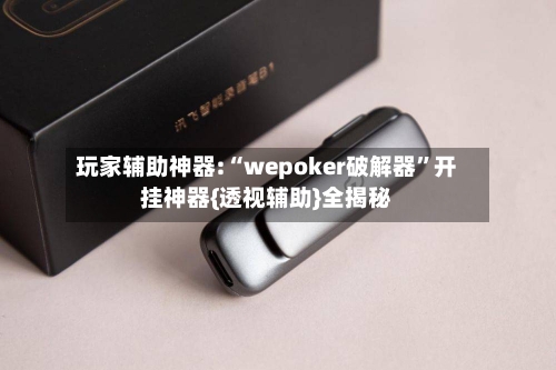 玩家辅助神器:“wepoker破解器	”开挂神器{透视辅助}全揭秘-第1张图片