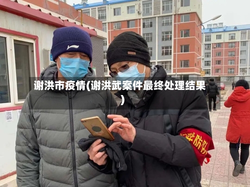 谢洪市疫情(谢洪武案件最终处理结果)-第1张图片