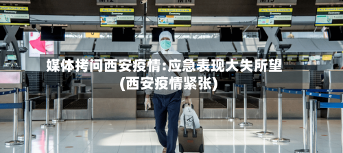 媒体拷问西安疫情:应急表现大失所望(西安疫情紧张)-第1张图片
