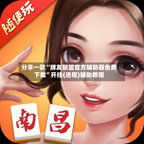 分享一款“牌友联盟官方辅助器免费下载”开挂(透视)辅助教程-第2张图片