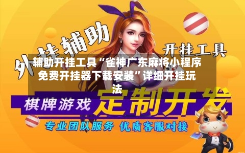 辅助开挂工具“雀神广东麻将小程序免费开挂器下载安装”详细开挂玩法-第1张图片
