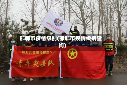 邯郸市疫情级别(邯郸市疫情级别查询)-第2张图片