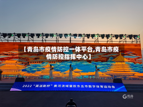 【青岛市疫情防控一体平台,青岛市疫情防控指挥中心】-第1张图片