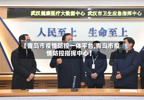 【青岛市疫情防控一体平台,青岛市疫情防控指挥中心】-第2张图片