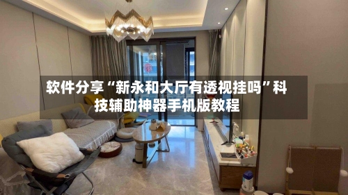 软件分享“新永和大厅有透视挂吗”科技辅助神器手机版教程-第2张图片
