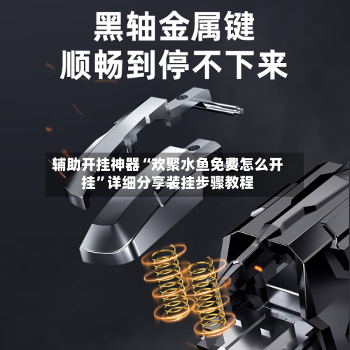 辅助开挂神器“欢聚水鱼免费怎么开挂	”详细分享装挂步骤教程-第1张图片