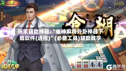玩家辅助神器:“雀神麻将外卦神器下载软件(透视)”(必备工具)辅助教学-第1张图片