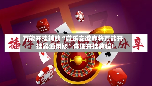 万能开挂辅助“微乐安徽麻将万能开挂器通用版”详细开挂教程!-第1张图片
