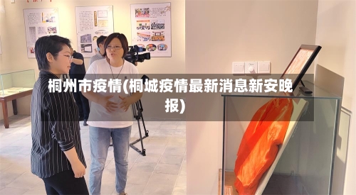 桐州市疫情(桐城疫情最新消息新安晚报)-第1张图片