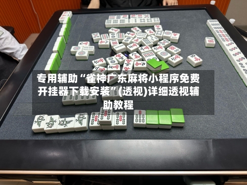 专用辅助“雀神广东麻将小程序免费开挂器下载安装”(透视)详细透视辅助教程-第1张图片