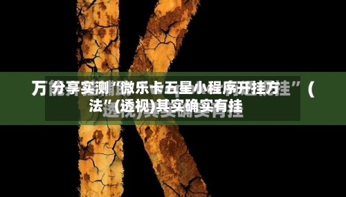 分享实测“微乐卡五星小程序开挂方法”(透视)其实确实有挂-第1张图片