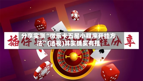 分享实测“微乐卡五星小程序开挂方法”(透视)其实确实有挂-第2张图片