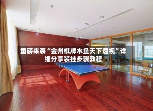 重磅来袭“金州棋牌水鱼天下透视”详细分享装挂步骤教程-第1张图片