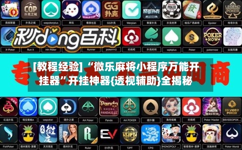 [教程经验] “微乐麻将小程序万能开挂器	”开挂神器{透视辅助}全揭秘-第1张图片
