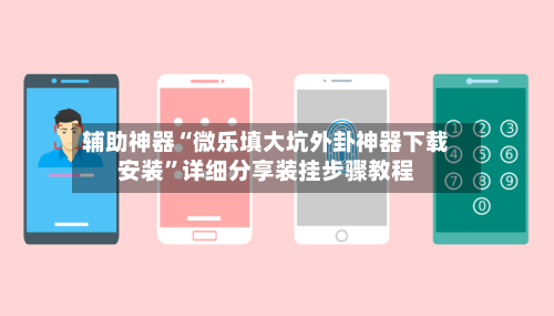 辅助神器“微乐填大坑外卦神器下载安装	”详细分享装挂步骤教程-第1张图片