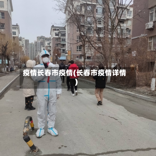 疫情长春市疫情(长春市疫情详情)-第3张图片