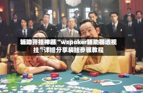 辅助开挂神器“wepoker辅助器透视挂	”详细分享装挂步骤教程-第1张图片