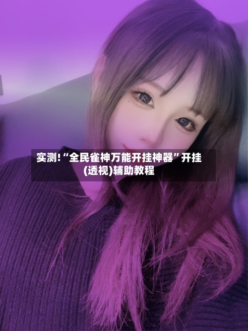 实测!“全民雀神万能开挂神器”开挂(透视)辅助教程-第1张图片