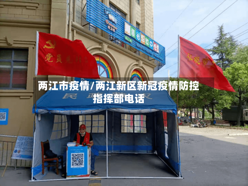 两江市疫情/两江新区新冠疫情防控指挥部电话-第2张图片