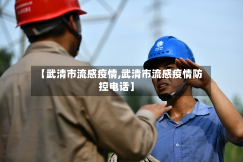 【武清市流感疫情,武清市流感疫情防控电话】-第2张图片