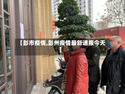 【彭市疫情,彭州疫情最新通报今天】-第1张图片