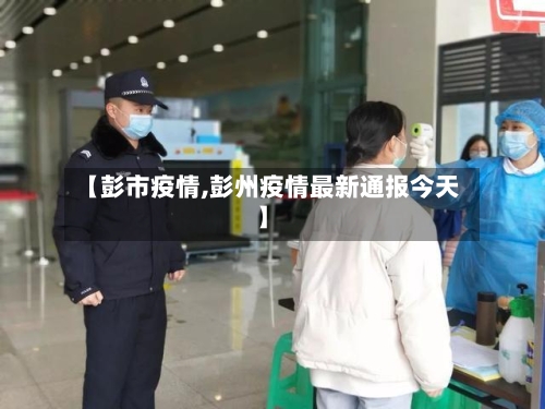 【彭市疫情,彭州疫情最新通报今天】-第2张图片