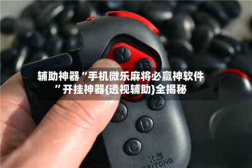 辅助神器“手机微乐麻将必赢神软件”开挂神器{透视辅助}全揭秘-第1张图片