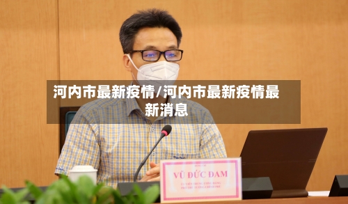 河内市最新疫情/河内市最新疫情最新消息-第2张图片