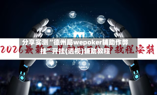 分享实测“德州局wepoker辅助作弊挂	”开挂(透视)辅助教程-第2张图片