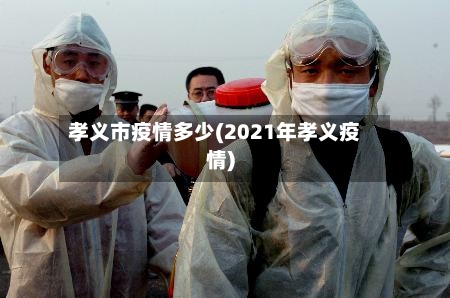 孝义市疫情多少(2021年孝义疫情)-第1张图片