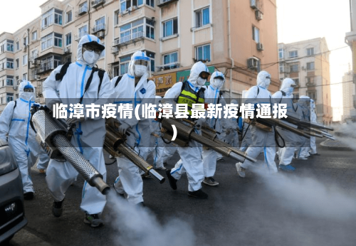 临漳市疫情(临漳县最新疫情通报)-第3张图片