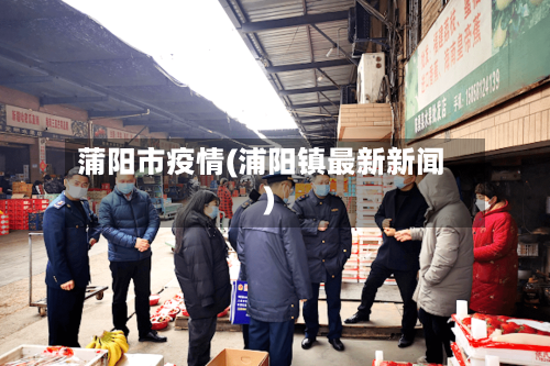 蒲阳市疫情(浦阳镇最新新闻)-第1张图片