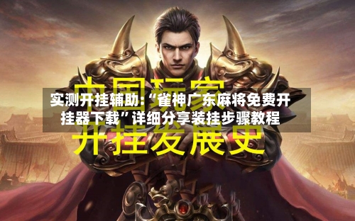 实测开挂辅助:“雀神广东麻将免费开挂器下载”详细分享装挂步骤教程-第1张图片