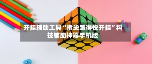 开挂辅助工具“指尖跑得快开挂	”科技辅助神器手机版-第1张图片