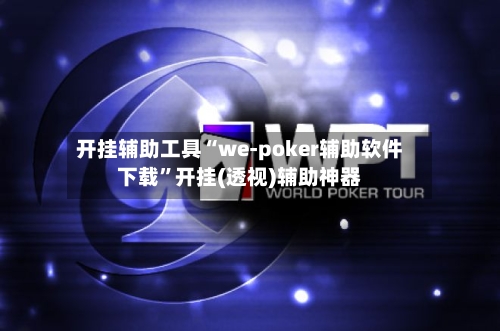 开挂辅助工具“we-poker辅助软件下载”开挂(透视)辅助神器-第1张图片